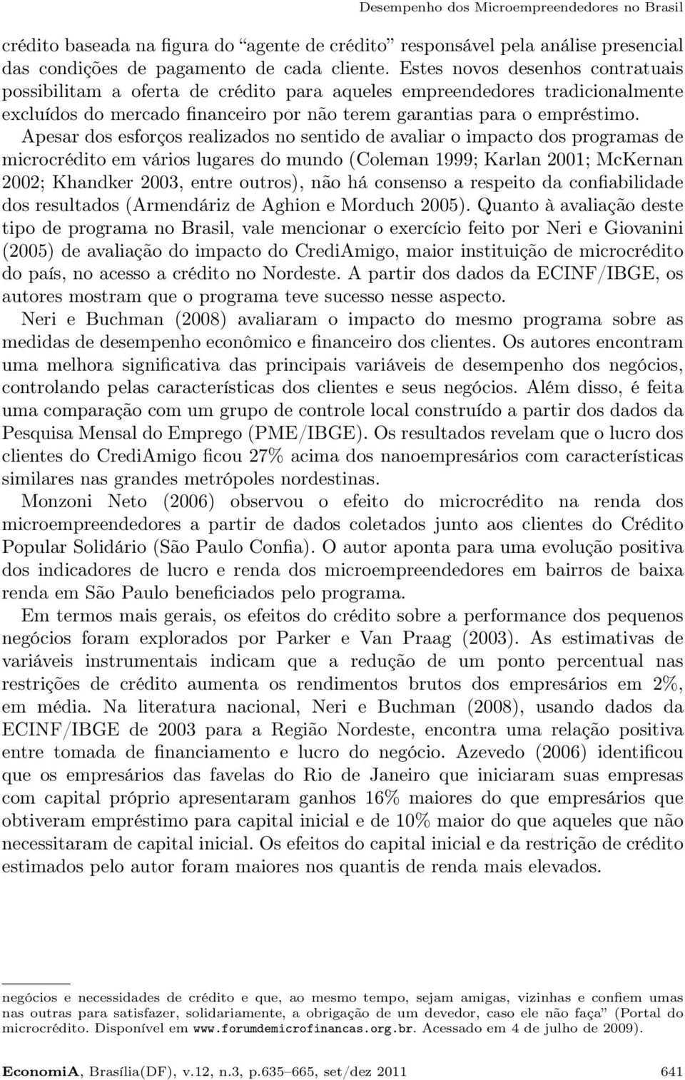 Apesar dos esforços realizados no sentido de avaliar o impacto dos programas de microcrédito em vários lugares do mundo (Coleman 1999; Karlan 2001; McKernan 2002; Khandker 2003, entre outros), não há