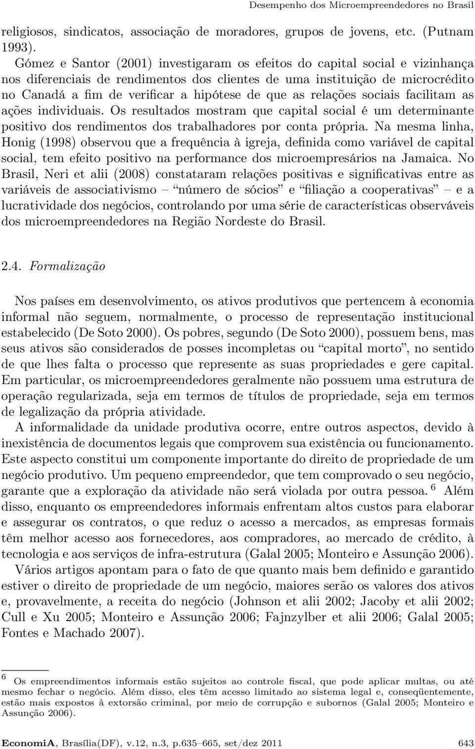 que as relações sociais facilitam as ações individuais. Os resultados mostram que capital social é um determinante positivo dos rendimentos dos trabalhadores por conta própria.