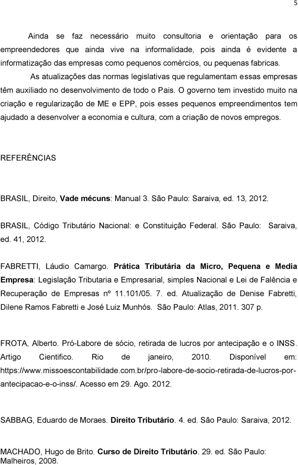 O governo tem investido muito na criação e regularização de ME e EPP, pois esses pequenos empreendimentos tem ajudado a desenvolver a economia e cultura, com a criação de novos empregos.