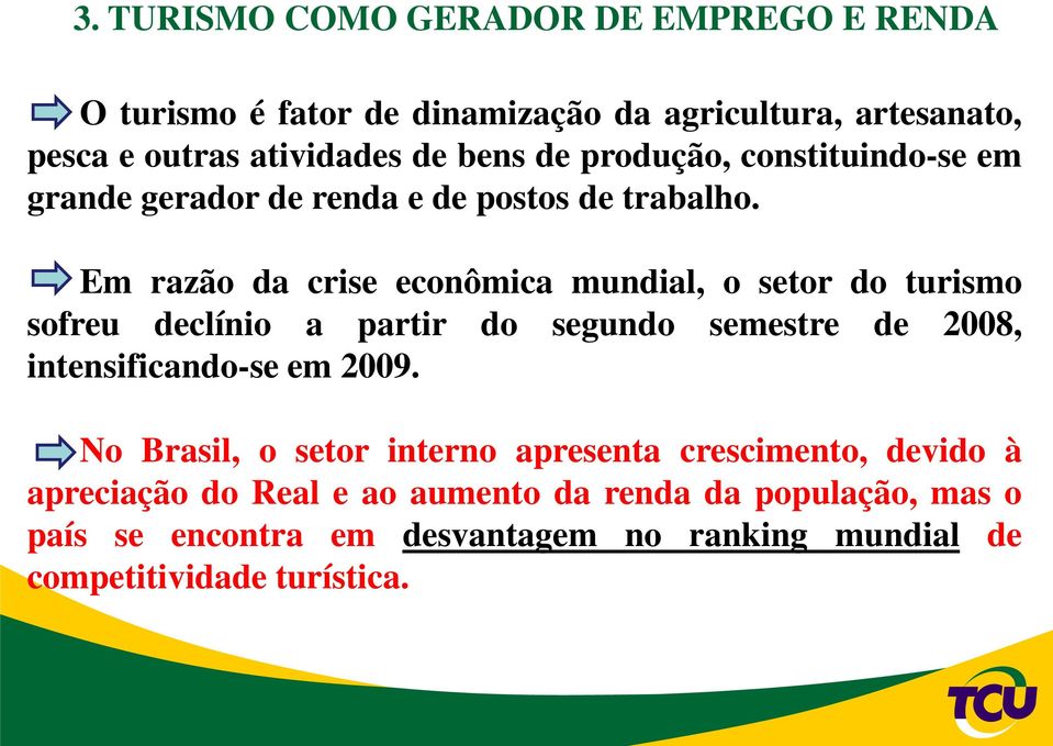 Em razão da crise econômica mundial, o setor do turismo sofreu declínio a partir do segundo semestre de 2008, intensificando-se em 2009.