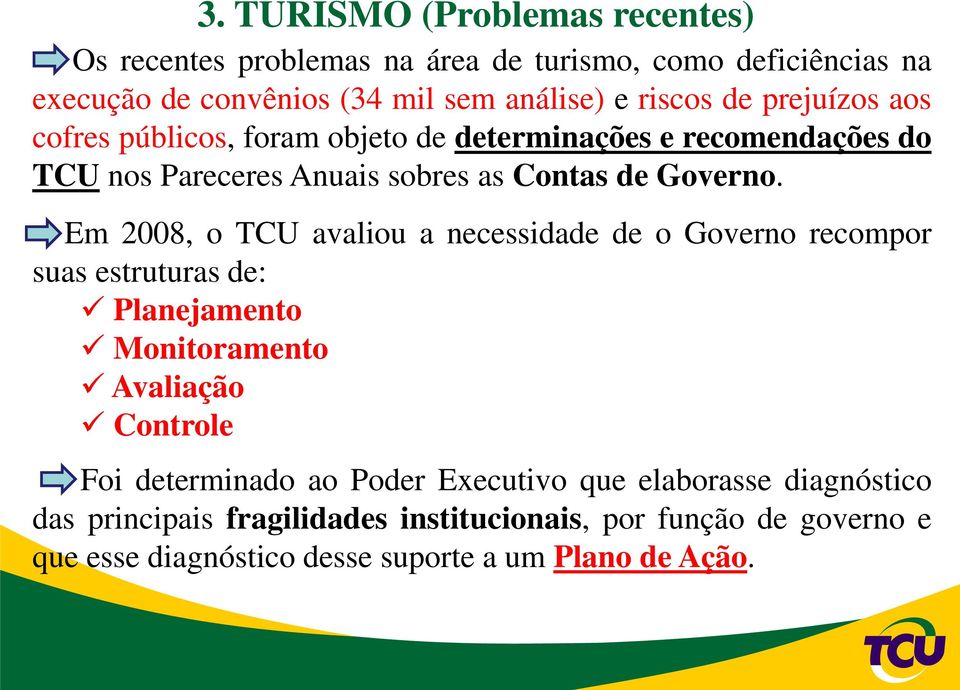 Em 2008, o TCU avaliou a necessidade de o Governo recompor suas estruturas de: Planejamento Monitoramento Avaliação Controle Foi determinado ao