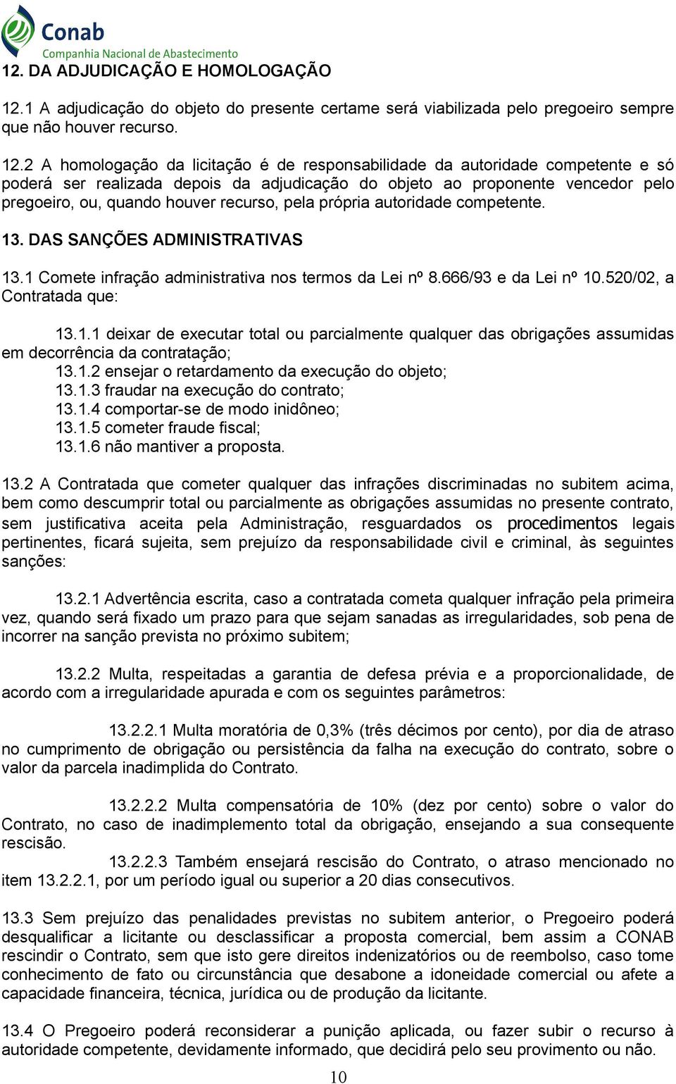 2 A homologação da licitação é de responsabilidade da autoridade competente e só poderá ser realizada depois da adjudicação do objeto ao proponente vencedor pelo pregoeiro, ou, quando houver recurso,