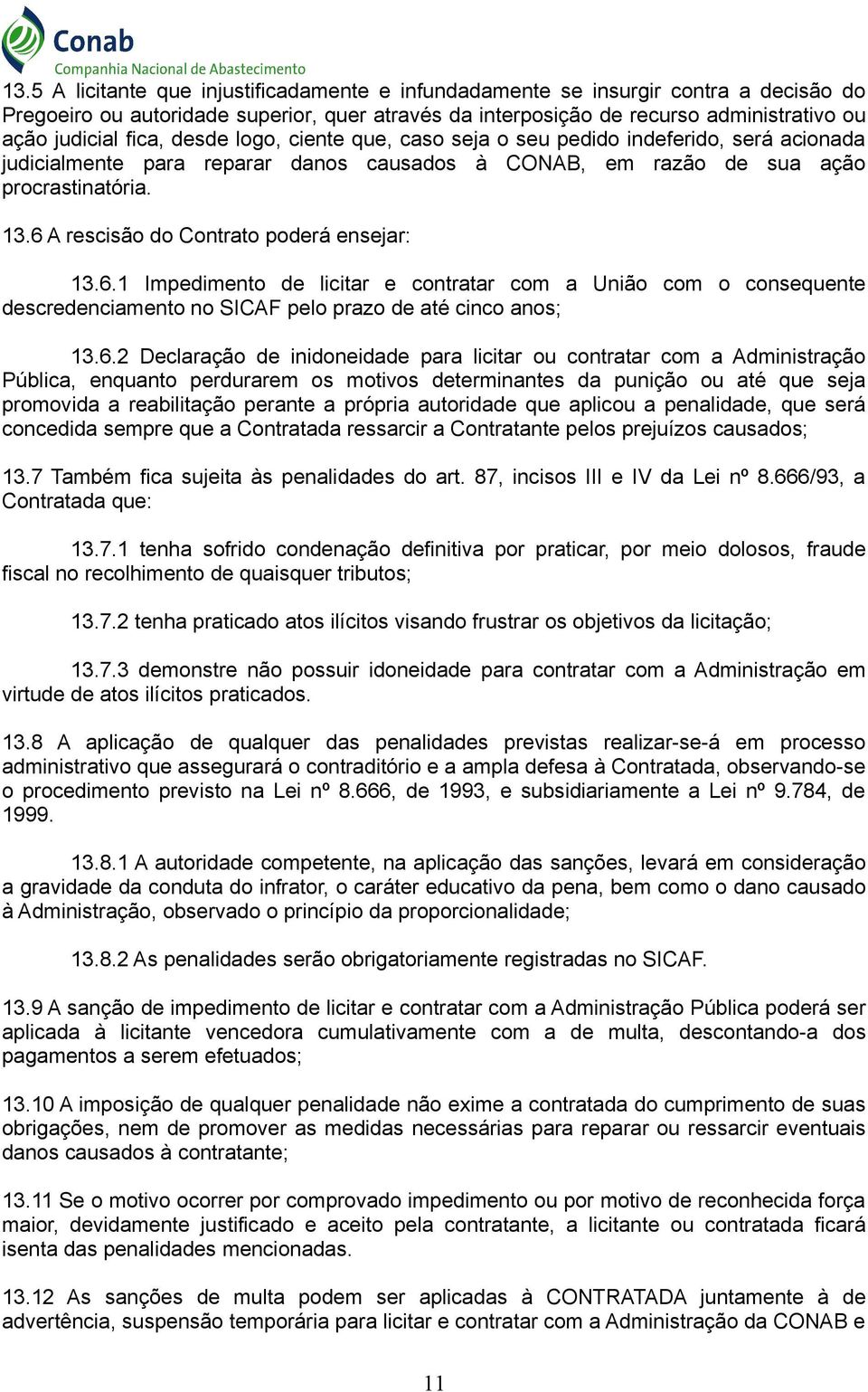 6 A rescisão do Contrato poderá ensejar: 13.6.1 Impedimento de licitar e contratar com a União com o consequente descredenciamento no SICAF pelo prazo de até cinco anos; 13.6.2 Declaração de