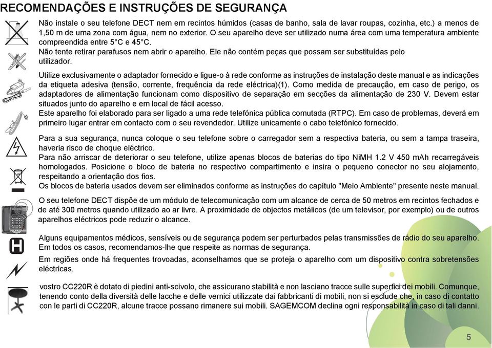 Não tente retirar parafusos nem abrir o aparelho. Ele não contém peças que possam ser substituídas pelo utilizador.