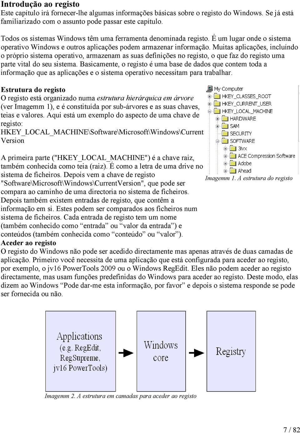 Muitas aplicações, incluíndo o próprio sistema operativo, armazenam as suas definições no registo, o que faz do registo uma parte vital do seu sistema.