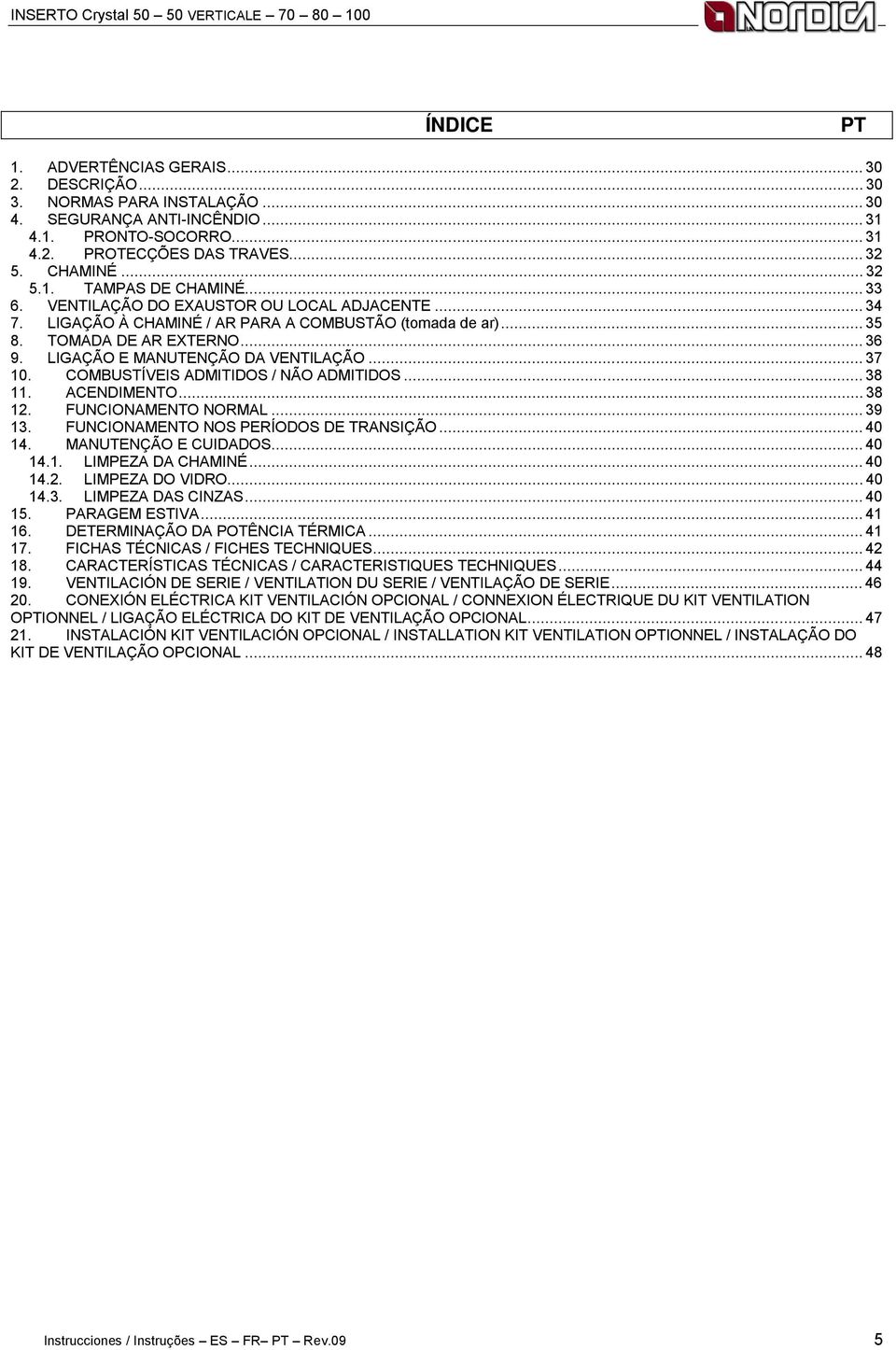 LIGAÇÃO E MANUTENÇÃO DA VENTILAÇÃO... 37 10. COMBUSTÍVEIS ADMITIDOS / NÃO ADMITIDOS... 38 11. ACENDIMENTO... 38 12. FUNCIONAMENTO NORMAL... 39 13. FUNCIONAMENTO NOS PERÍODOS DE TRANSIÇÃO... 40 14.