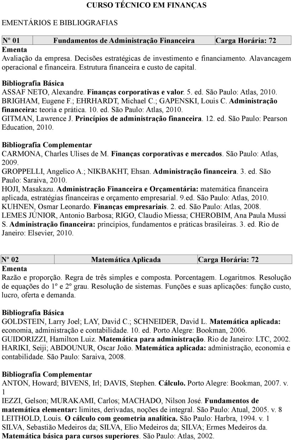 ; EHRHARDT, Michael C.; GAPENSKI, Louis C. Administração financeira: teoria e prática. 10. ed. São Paulo: Atlas, 2010. GITMAN, Lawrence J. Princípios de administração financeira. 12. ed. São Paulo: Pearson Education, 2010.