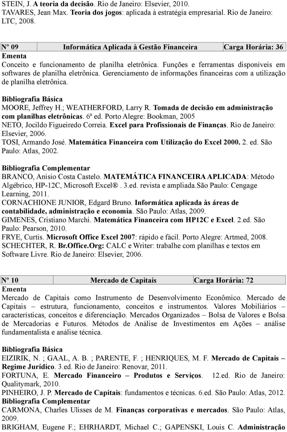 Gerenciamento de informações financeiras com a utilização de planilha eletrônica. MOORE, Jeffrey H.; WEATHERFORD, Larry R. Tomada de decisão em administração com planilhas eletrônicas. 6ª ed.