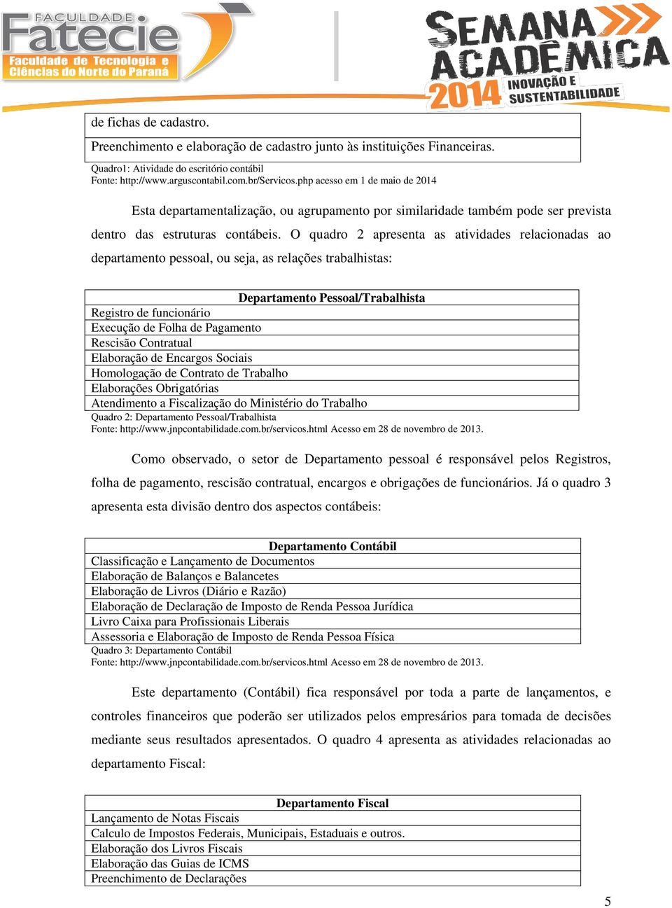 O quadro 2 apresenta as atividades relacionadas ao departamento pessoal, ou seja, as relações trabalhistas: Departamento Pessoal/Trabalhista Registro de funcionário Execução de Folha de Pagamento