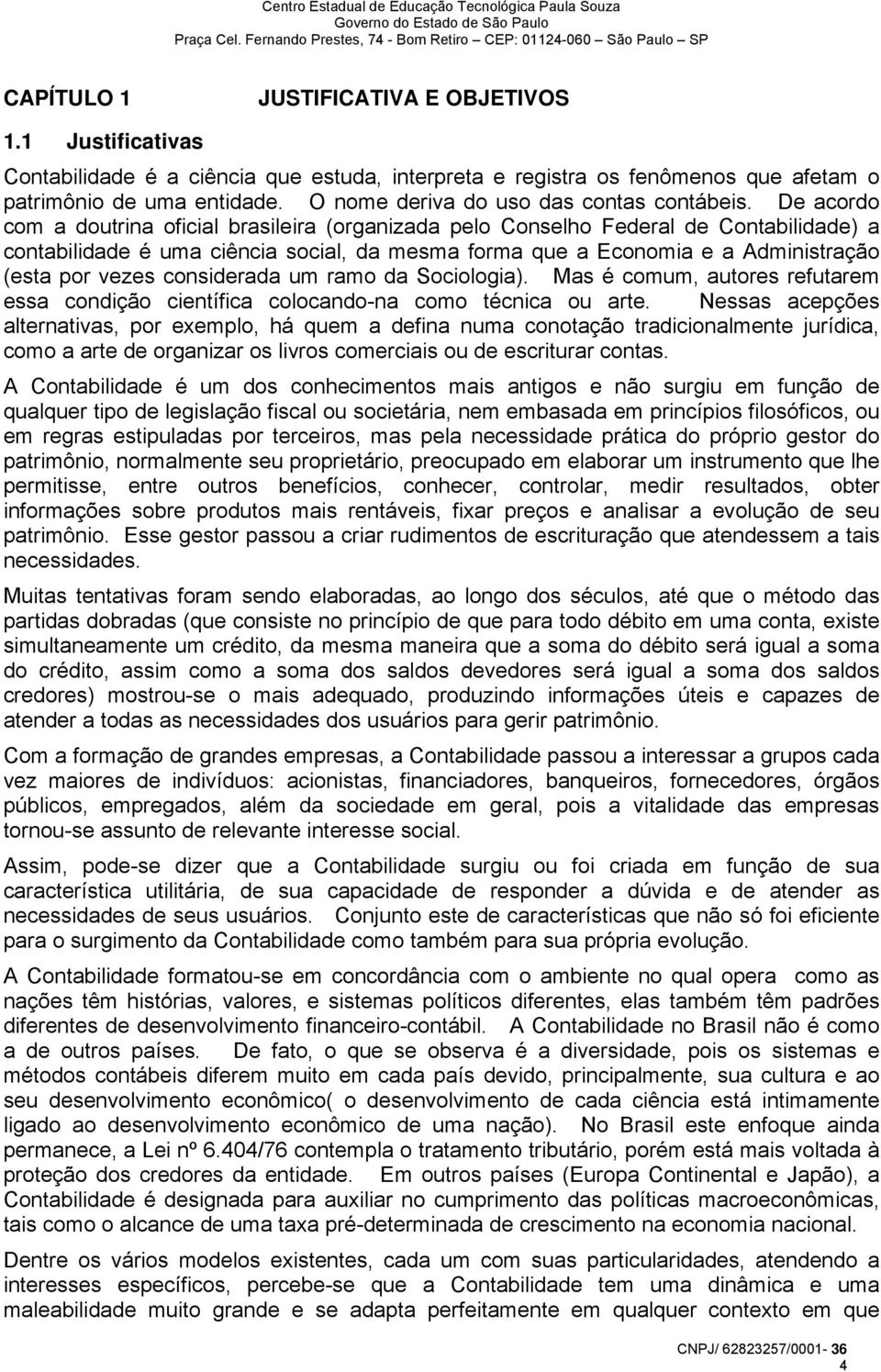 De acordo com a doutrina oficial brasileira (organizada pelo Conselho Federal de Contabilidade) a contabilidade é uma ciência social, da mesma forma que a Economia e a Administração (esta por vezes