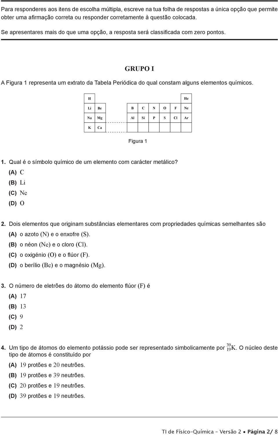 H He Li e C N O F Ne Na Mg Al Si P S Cl Ar K Ca Figura 1 1. Qual é o símbolo químico de um elemento com carácter metálico? (A) C () Li (C) Ne (D) O 2.