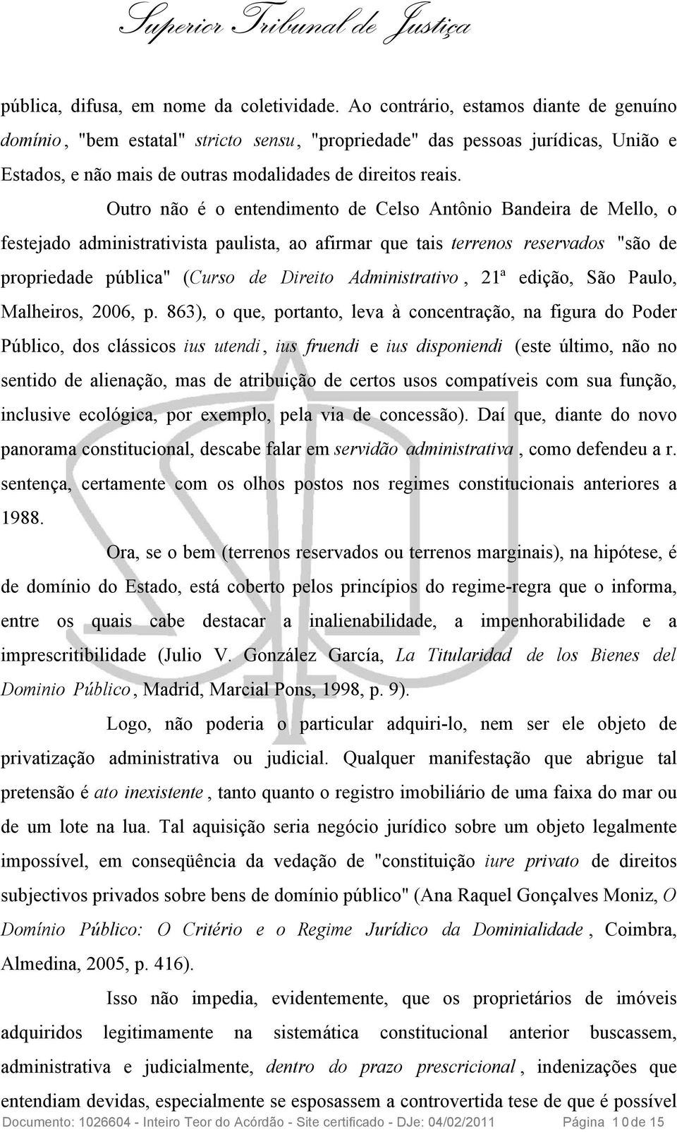 Outro não é o entendimento de Celso Antônio Bandeira de Mello, o festejado administrativista paulista, ao afirmar que tais terrenos reservados "são de propriedade pública" (Curso de Direito