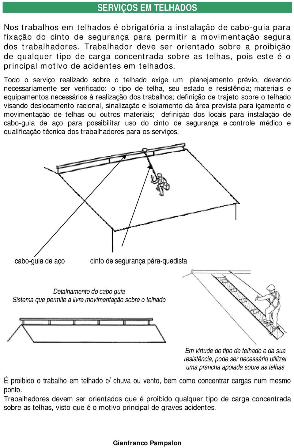 Todo o serviço realizado sobre o telhado exige um planejamento prévio, devendo necessariamente ser verificado: o tipo de telha, seu estado e resistência; materiais e equipamentos necessários à