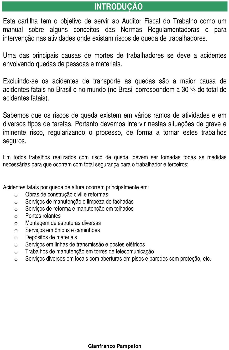 Excluindo-se os acidentes de transporte as quedas são a maior causa de acidentes fatais no Brasil e no mundo (no Brasil correspondem a 30 % do total de acidentes fatais).