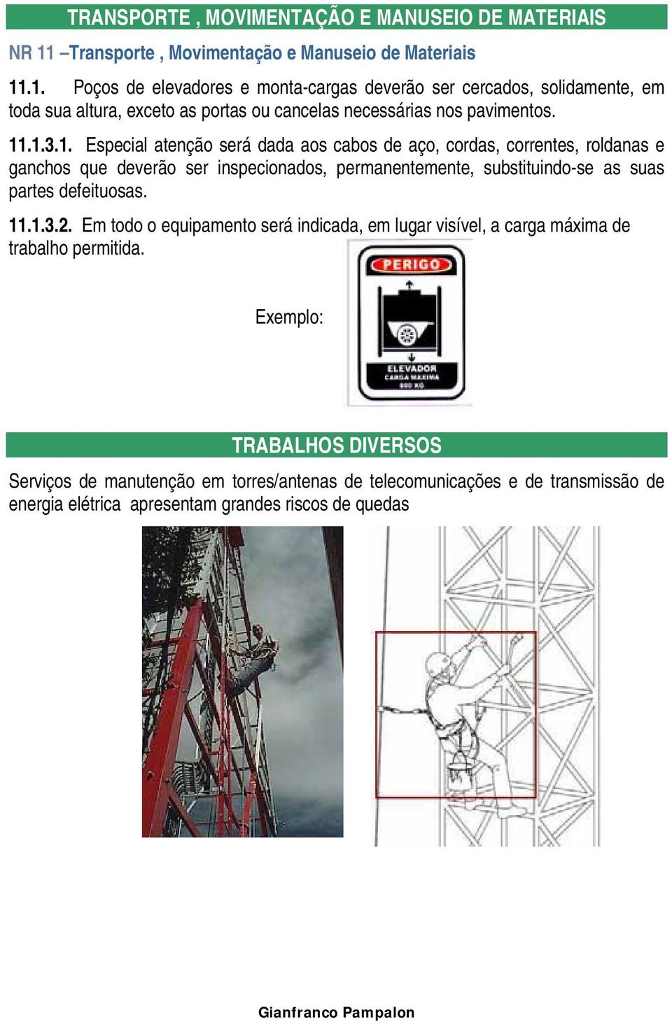 .1. Poços de elevadores e monta-cargas deverão ser cercados, solidamente, em toda sua altura, exceto as portas ou cancelas necessárias nos pavimentos. 11.1.3.1. Especial