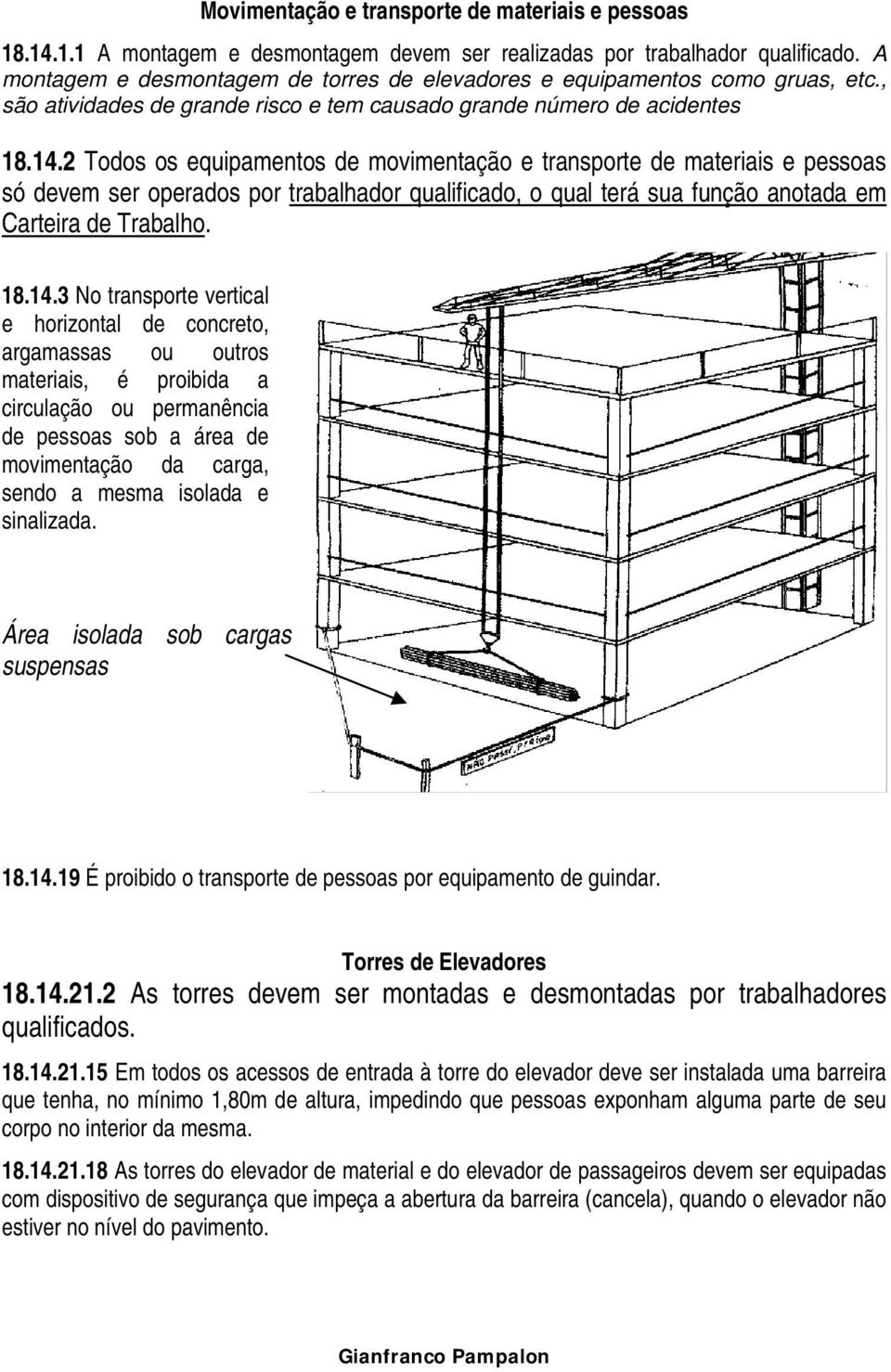 2 Todos os equipamentos de movimentação e transporte de materiais e pessoas só devem ser operados por trabalhador qualificado, o qual terá sua função anotada em Carteira de Trabalho. 18.14.