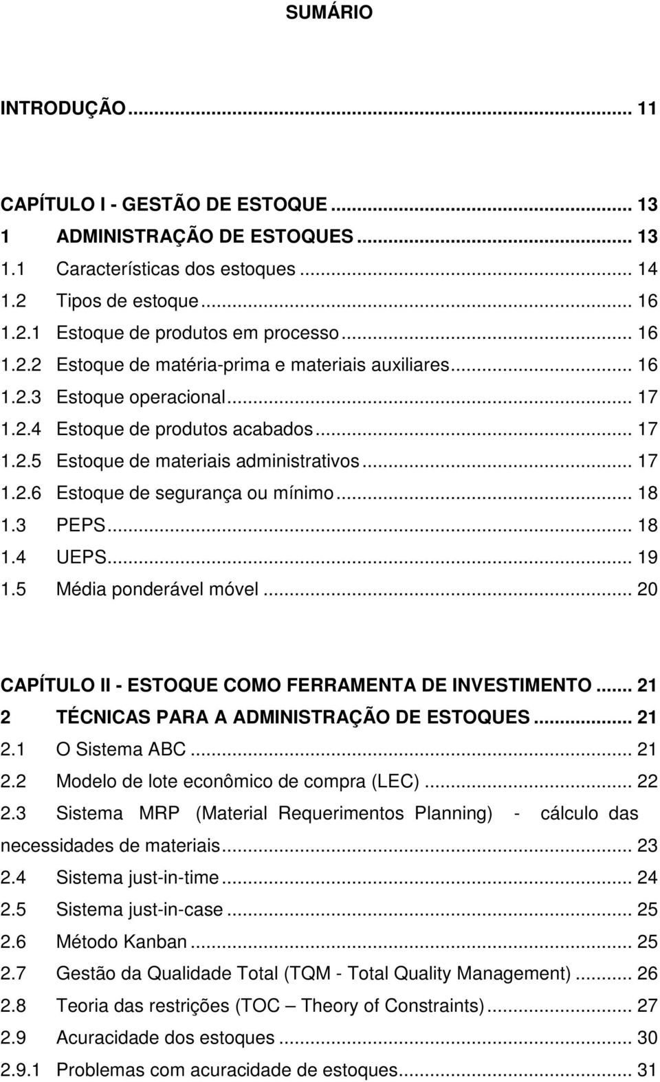 .. 18 1.3 PEPS... 18 1.4 UEPS... 19 1.5 Média ponderável móvel... 20 CAPÍTULO II - ESTOQUE COMO FERRAMENTA DE INVESTIMENTO... 21 2 TÉCNICAS PARA A ADMINISTRAÇÃO DE ESTOQUES... 21 2.1 O Sistema ABC.