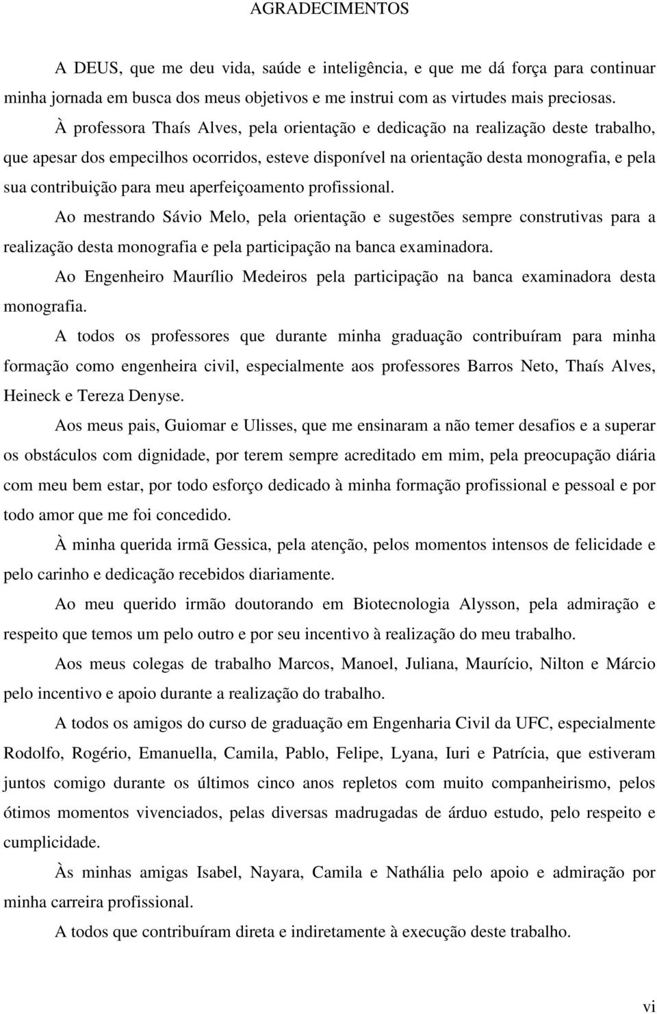 meu aperfeiçoamento profissional. Ao mestrando Sávio Melo, pela orientação e sugestões sempre construtivas para a realização desta monografia e pela participação na banca examinadora.