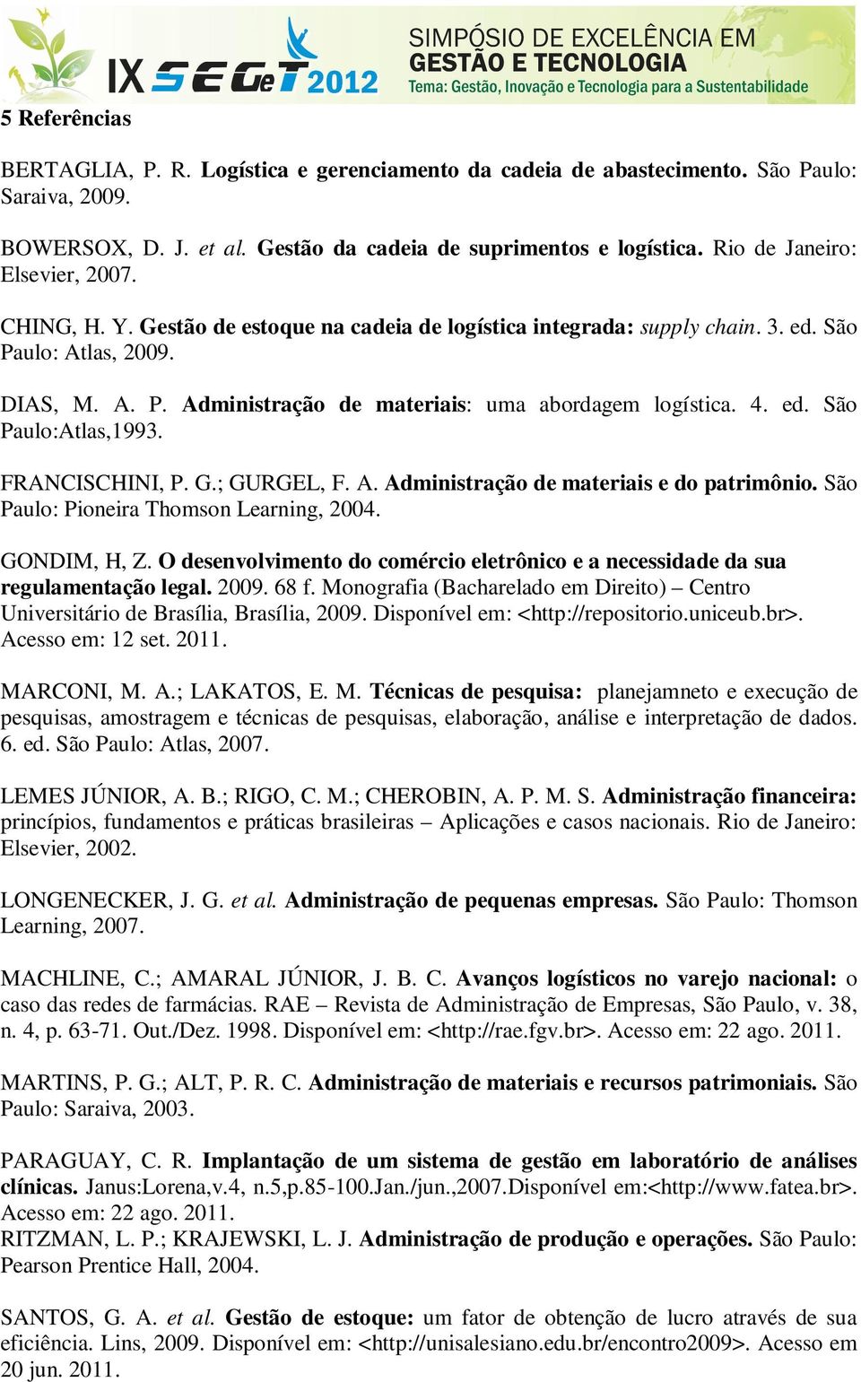 4. ed. São Paulo:Atlas,1993. FRANCISCHINI, P. G.; GURGEL, F. A. Administração de materiais e do patrimônio. São Paulo: Pioneira Thomson Learning, 2004. GONDIM, H, Z.