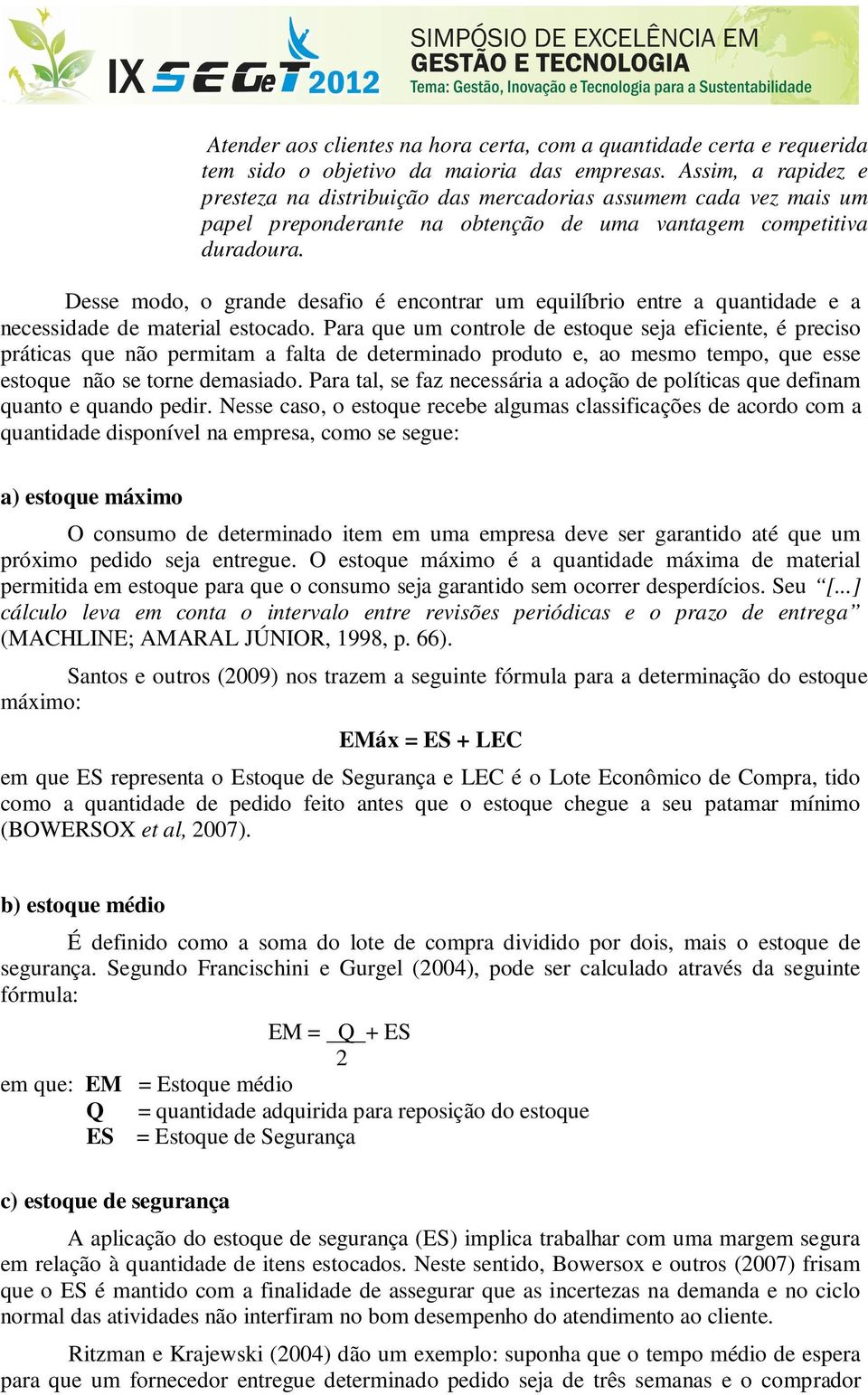 Desse modo, o grande desafio é encontrar um equilíbrio entre a quantidade e a necessidade de material estocado.