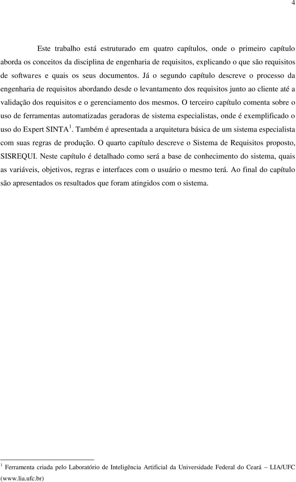 Já o segundo capítulo descreve o processo da engenharia de requisitos abordando desde o levantamento dos requisitos junto ao cliente até a validação dos requisitos e o gerenciamento dos mesmos.