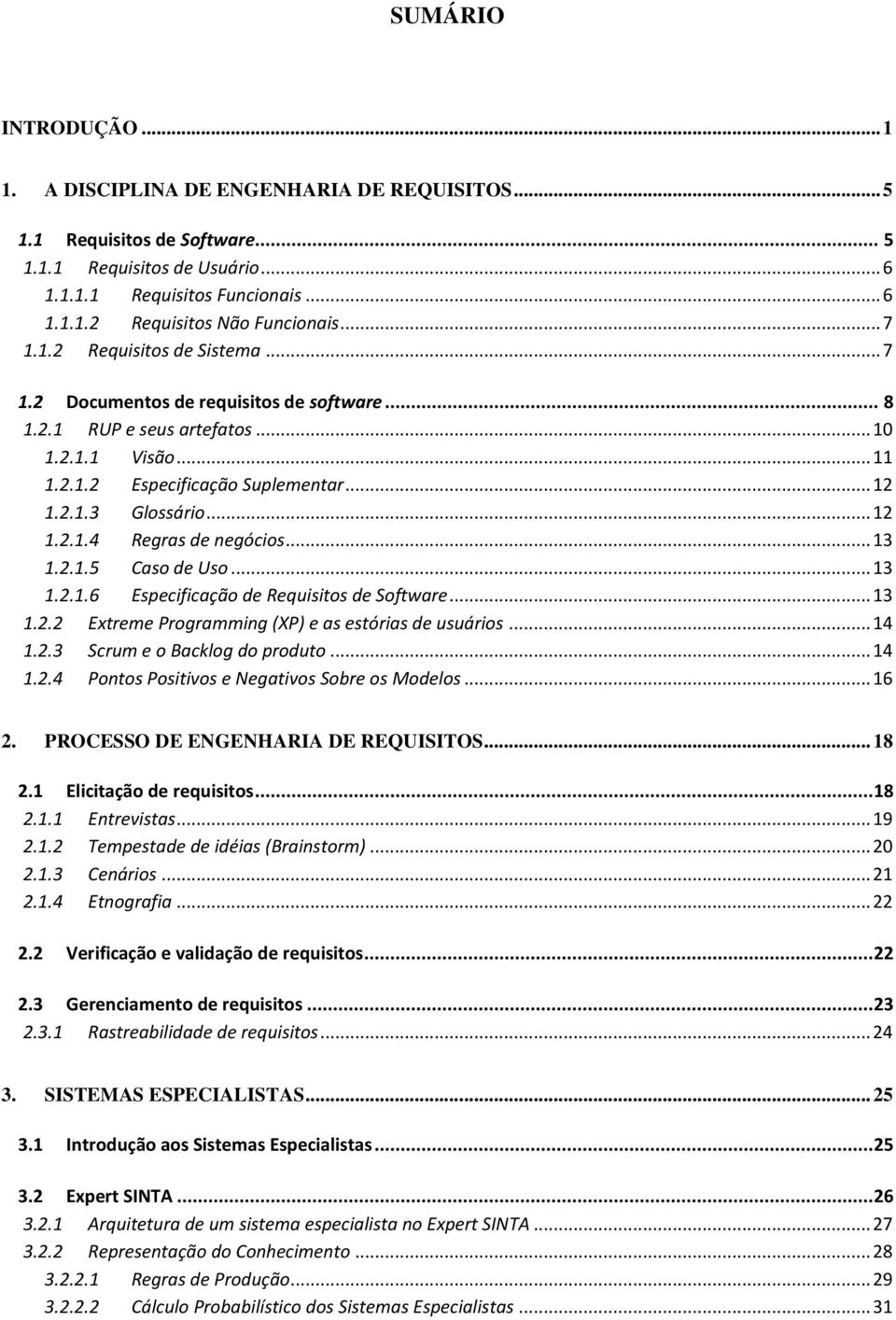 .. 12 1.2.1.4 Regras de negócios... 13 1.2.1.5 Caso de Uso... 13 1.2.1.6 Especificação de Requisitos de Software... 13 1.2.2 Extreme Programming (XP) e as estórias de usuários... 14 1.2.3 Scrum e o Backlog do produto.