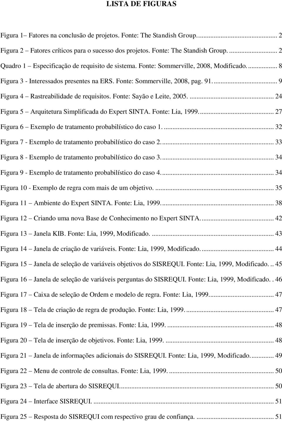 ... 24 Figura 5 Arquitetura Simplificada do Expert SINTA. Fonte: Lia, 1999.... 27 Figura 6 Exemplo de tratamento probabilístico do caso 1.... 32 Figura 7 - Exemplo de tratamento probabilístico do caso 2.