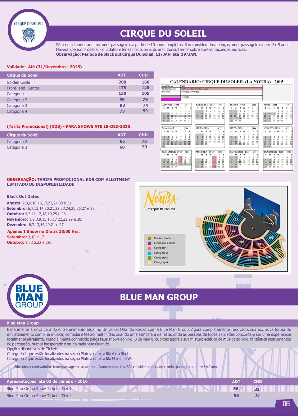 Validade: Até (31/Dezembro - 2015) Cirque du Soleil Golden Circle 200 166 Front and Center 178 148 Categoria 1 130 105 Categoria 2 Categoria 3 Categoria 4 99 79 93 74 73 59 (Tarifa Promocional) (KDS)