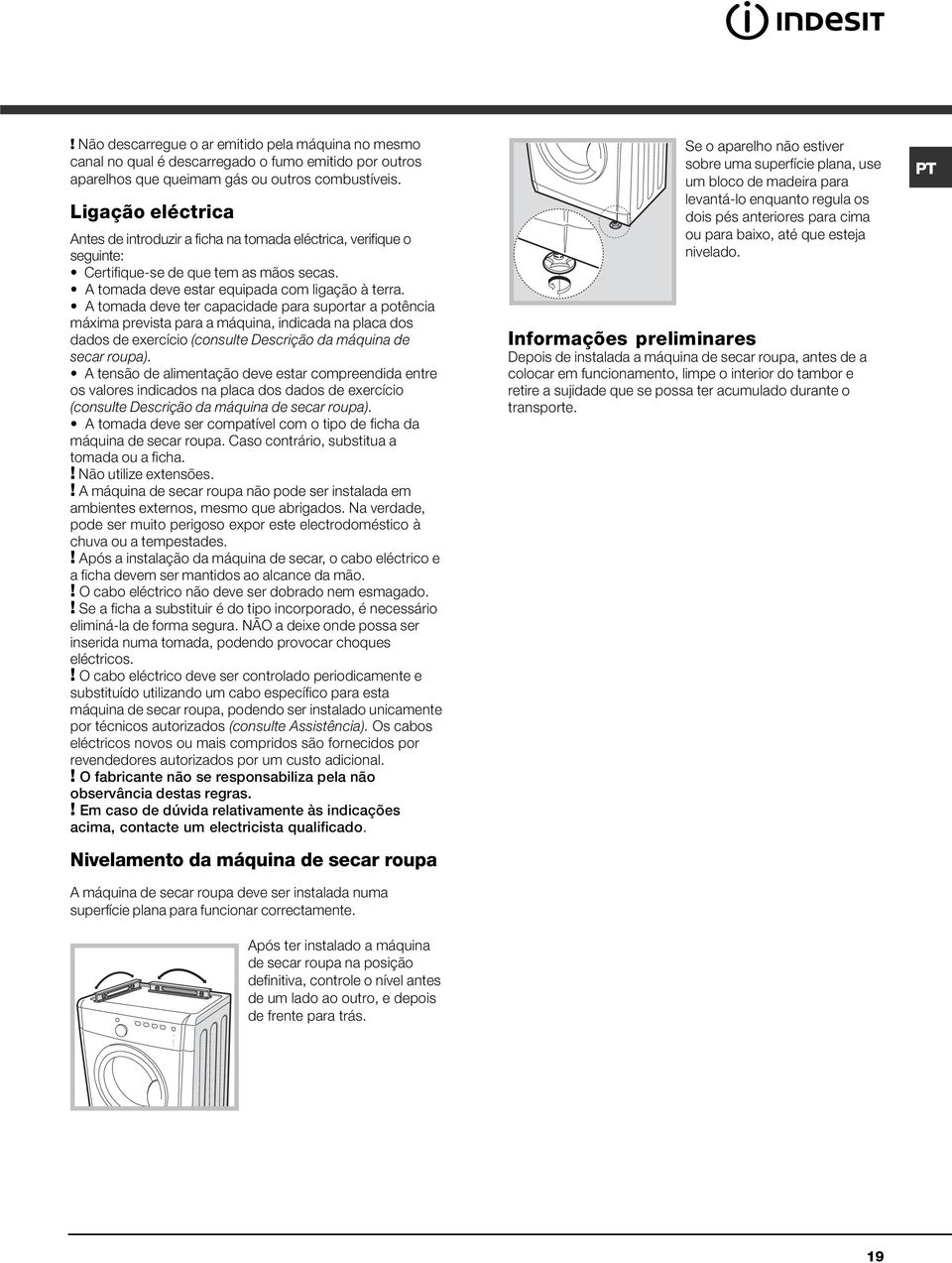 A tomada deve ter capacidade para suportar a potência máxima prevista para a máquina, indicada na placa dos dados de exercício (consulte Descrição da máquina de secar roupa).