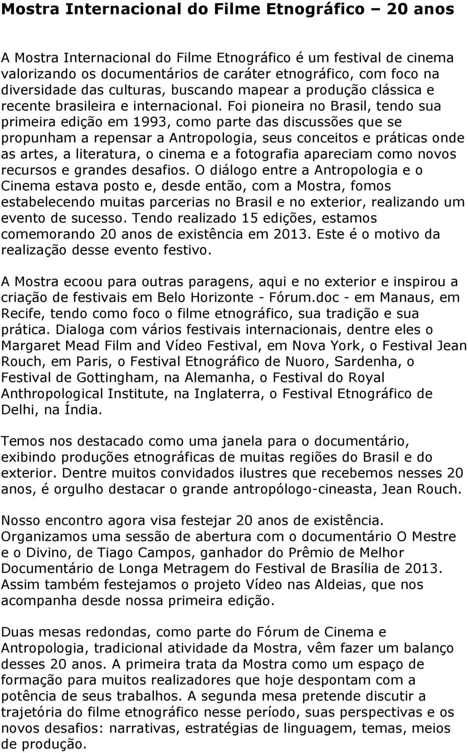 Foi pioneira no Brasil, tendo sua primeira edição em 1993, como parte das discussões que se propunham a repensar a Antropologia, seus conceitos e práticas onde as artes, a literatura, o cinema e a