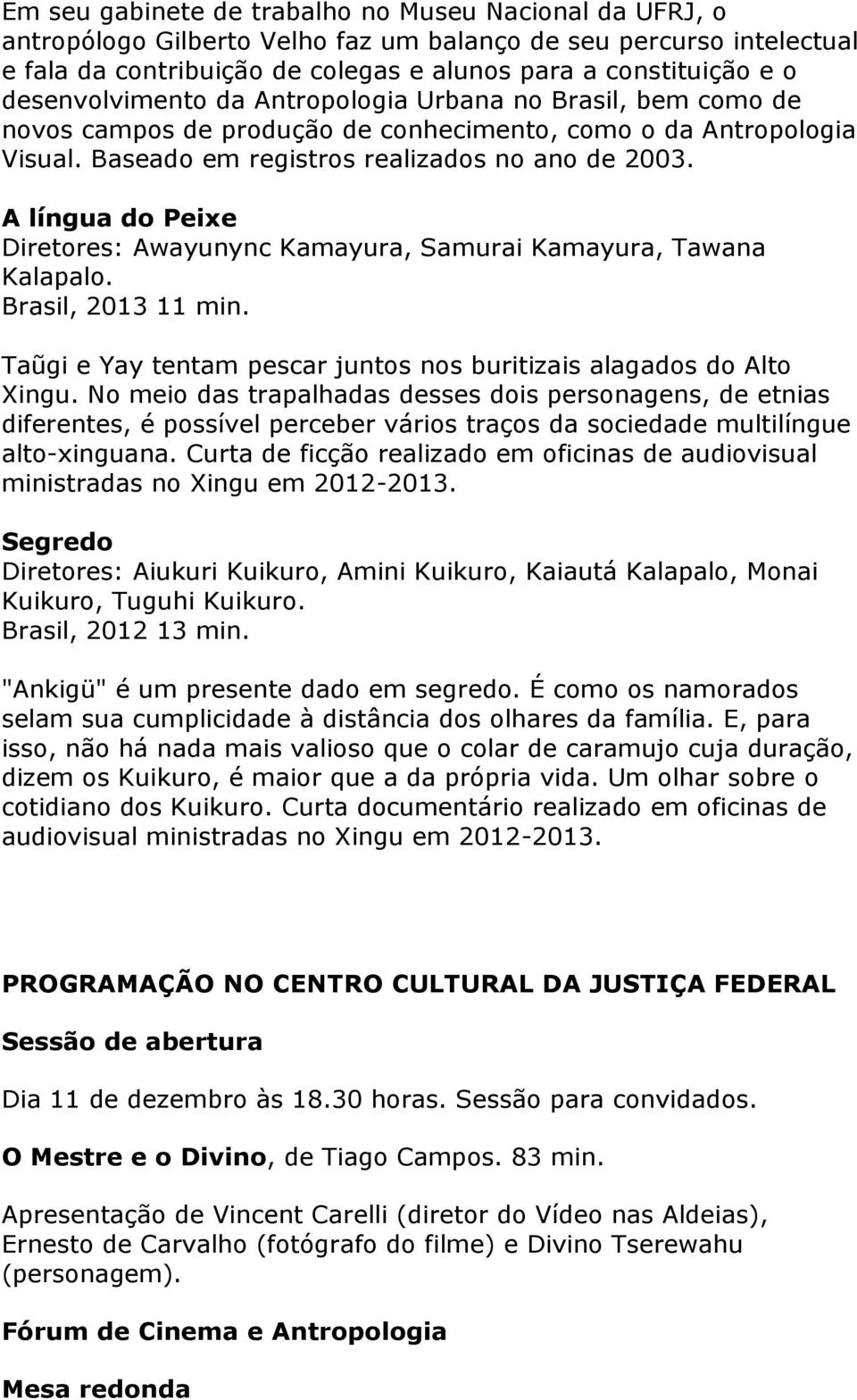 A língua do Peixe Diretores: Awayunync Kamayura, Samurai Kamayura, Tawana Kalapalo. Brasil, 2013 11 min. Taũgi e Yay tentam pescar juntos nos buritizais alagados do Alto Xingu.