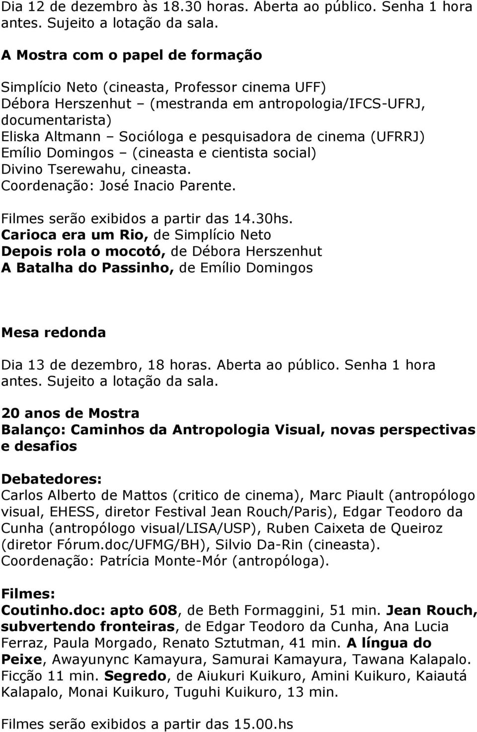 cinema (UFRRJ) Emílio Domingos (cineasta e cientista social) Divino Tserewahu, cineasta. Coordenação: José Inacio Parente. Filmes serão exibidos a partir das 14.30hs.