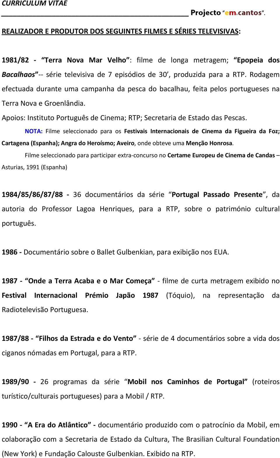 NOTA: Filme seleccionado para os Festivais Internacionais de Cinema da Figueira da Foz; Cartagena (Espanha); Angra do Heroísmo; Aveiro, onde obteve uma Menção Honrosa.