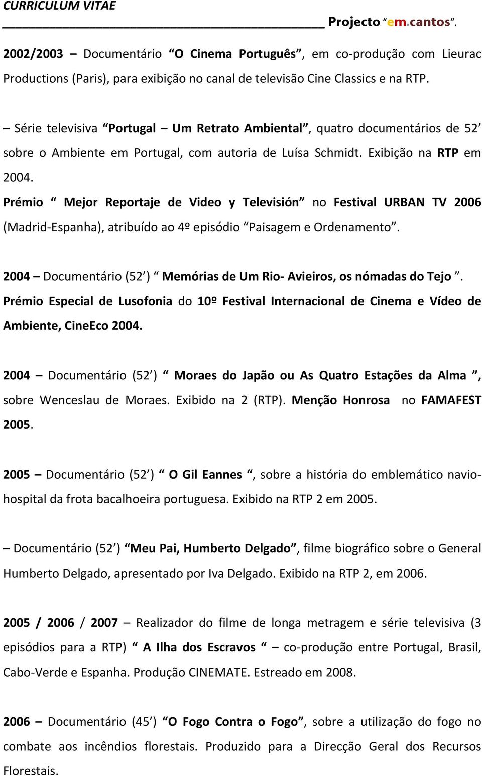 Prémio Mejor Reportaje de Video y Televisión no Festival URBAN TV 2006 (Madrid Espanha), atribuído ao 4º episódio Paisagem e Ordenamento.