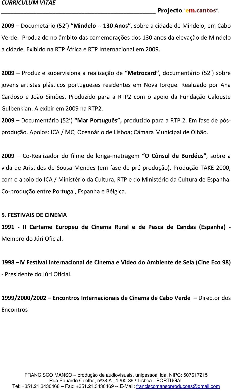 Realizado por Ana Cardoso e João Simões. Produzido para a RTP2 com o apoio da Fundação Calouste Gulbenkian. A exibir em 2009 na RTP2. 2009 Documentário (52 ) Mar Português, produzido para a RTP 2.