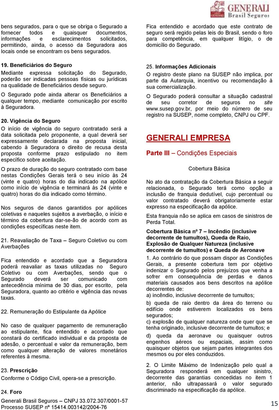 O Segurado pode ainda alterar os Beneficiários a qualquer tempo, mediante comunicação por escrito à Seguradora. 20.