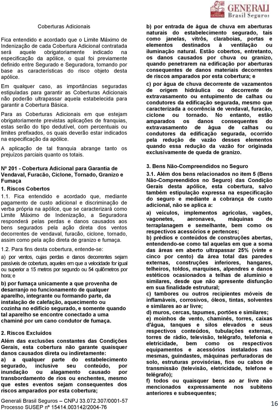 Em qualquer caso, as importâncias seguradas estipuladas para garantir as Coberturas Adicionais não poderão ultrapassar aquela estabelecida para garantir a Cobertura Básica.