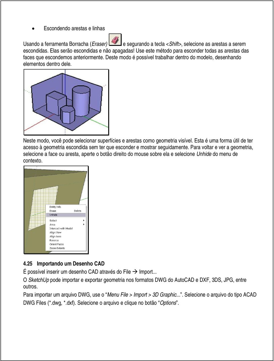 Neste modo, você pode selecionar superfícies e arestas como geometria visível. Esta é uma forma útil de ter acesso à geometria escondida sem ter que esconder e mostrar seguidamente.