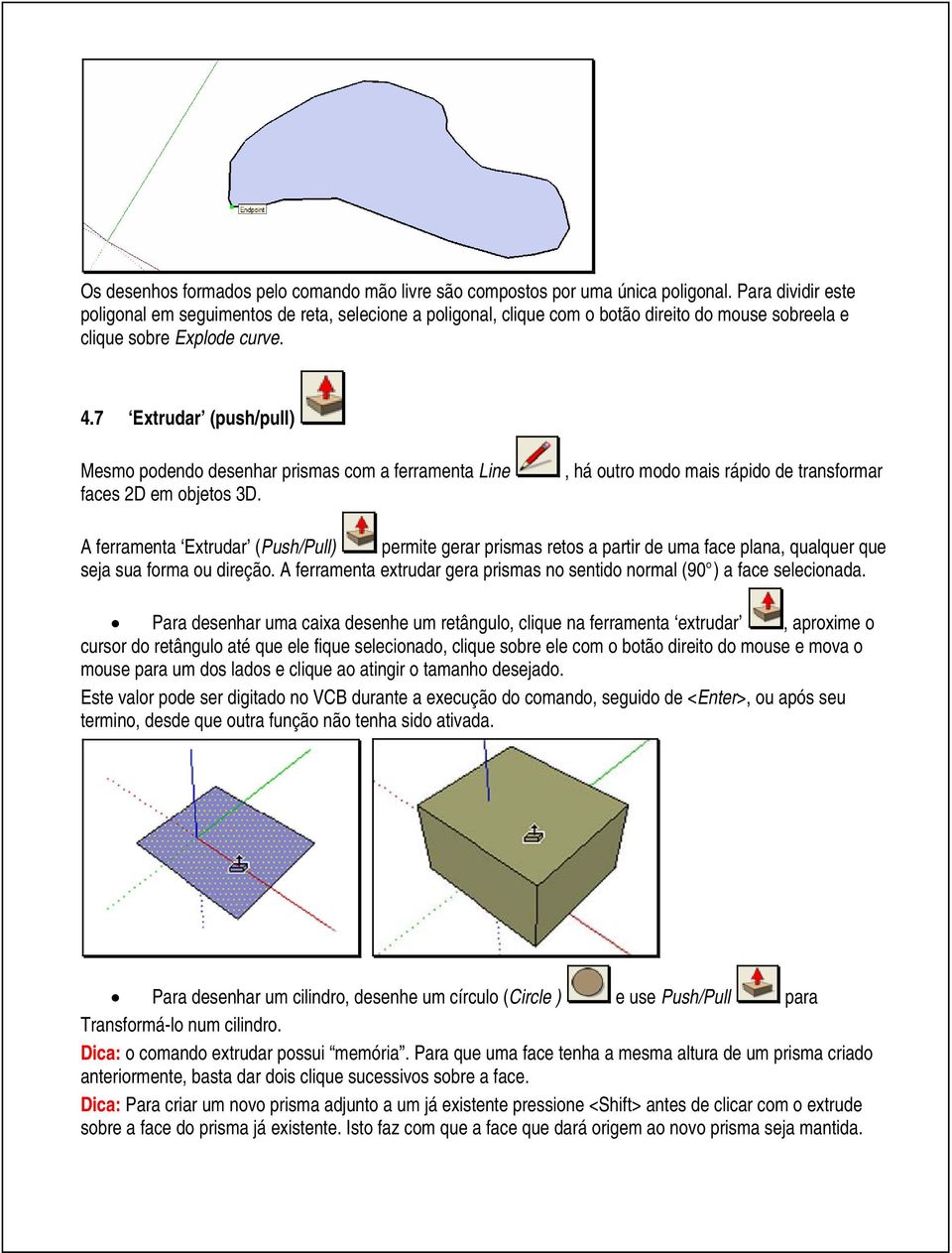 7 Extrudar (push/pull) Mesmo podendo desenhar prismas com a ferramenta Line faces 2D em objetos 3D.