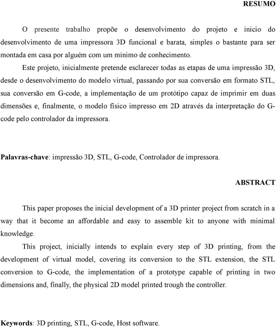 Este projeto, inicialmente pretende esclarecer todas as etapas de uma impressão 3D, desde o desenvolvimento do modelo virtual, passando por sua conversão em formato STL, sua conversão em G-code, a