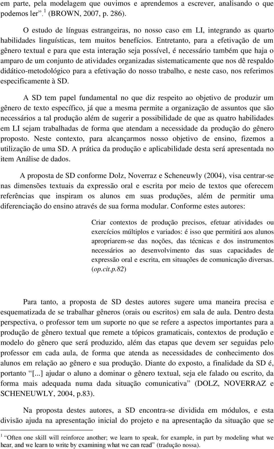 Entretanto, para a efetivação de um gênero textual e para que esta interação seja possível, é necessário também que haja o amparo de um conjunto de atividades organizadas sistematicamente que nos dê