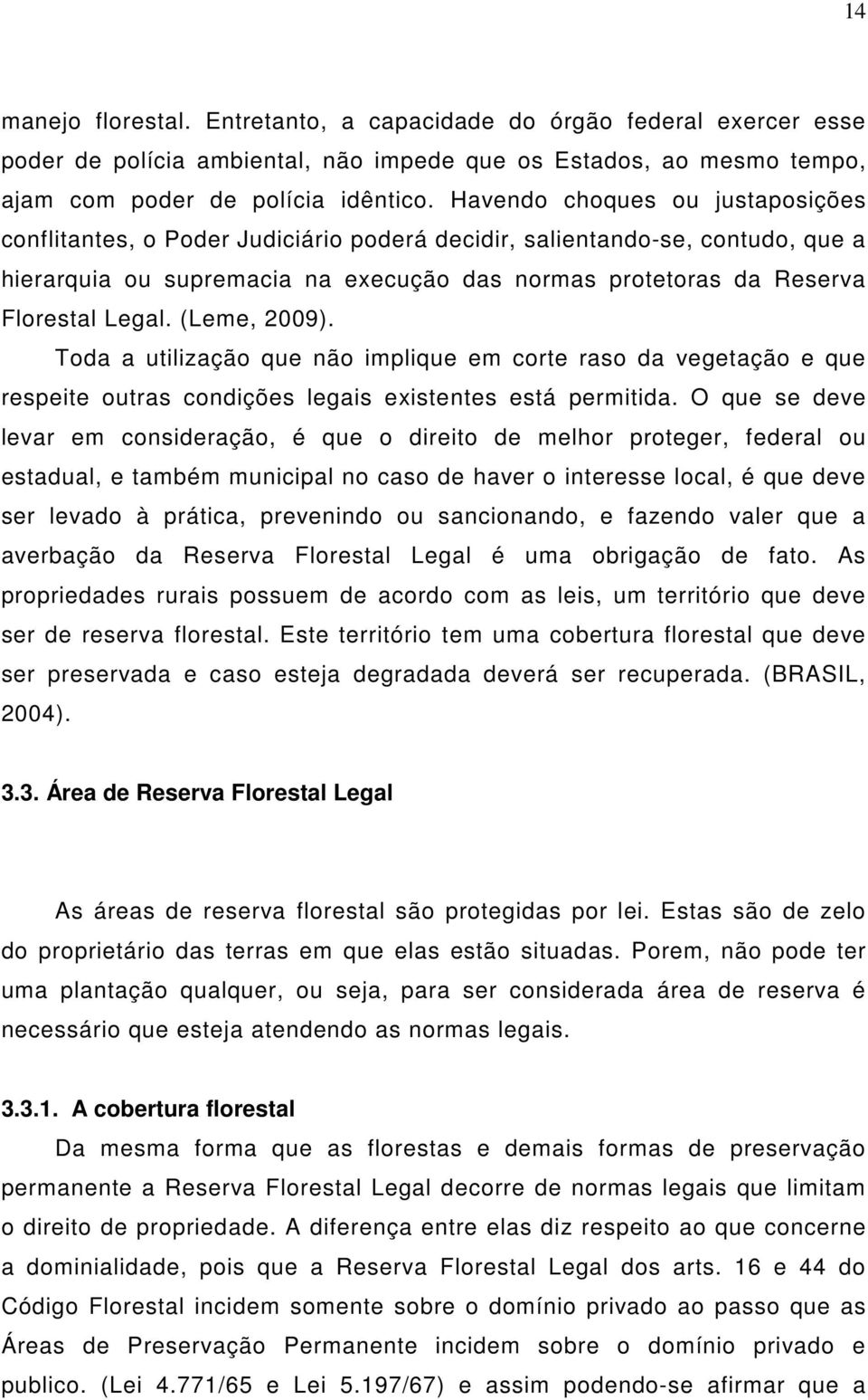 (Leme, 2009). Toda a utilização que não implique em corte raso da vegetação e que respeite outras condições legais existentes está permitida.