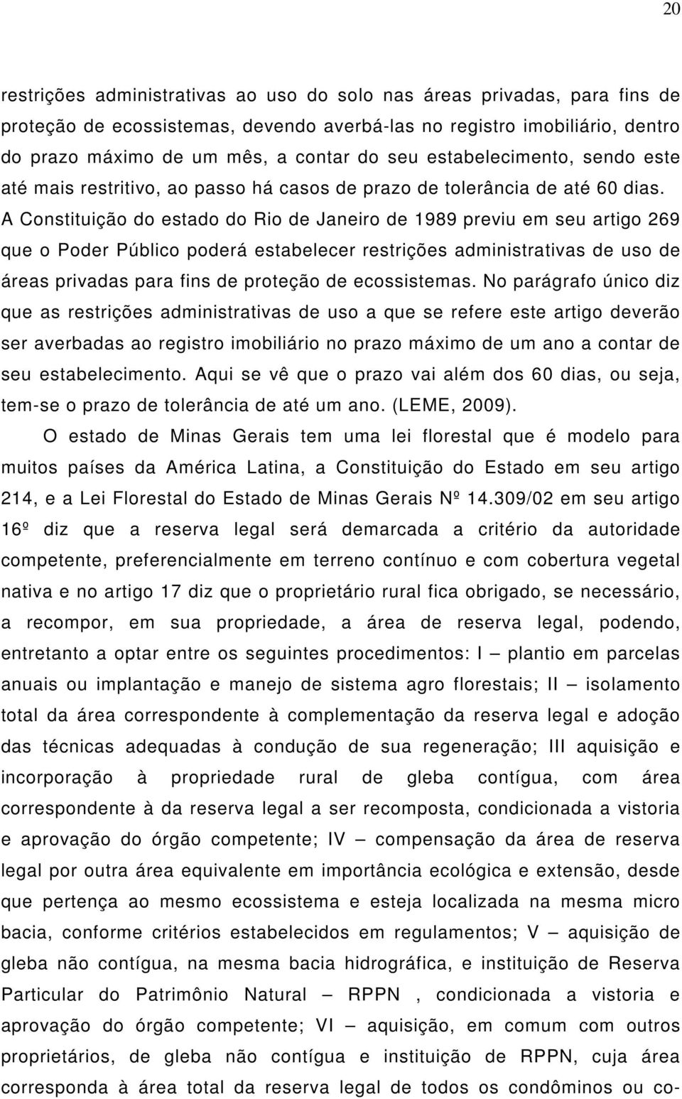 A Constituição do estado do Rio de Janeiro de 1989 previu em seu artigo 269 que o Poder Público poderá estabelecer restrições administrativas de uso de áreas privadas para fins de proteção de