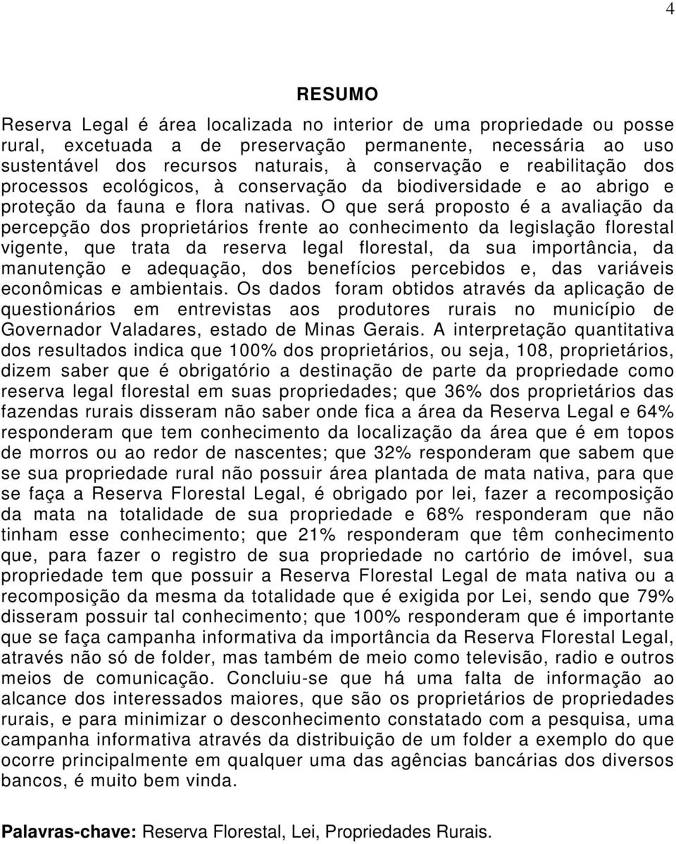 O que será proposto é a avaliação da percepção dos proprietários frente ao conhecimento da legislação florestal vigente, que trata da reserva legal florestal, da sua importância, da manutenção e