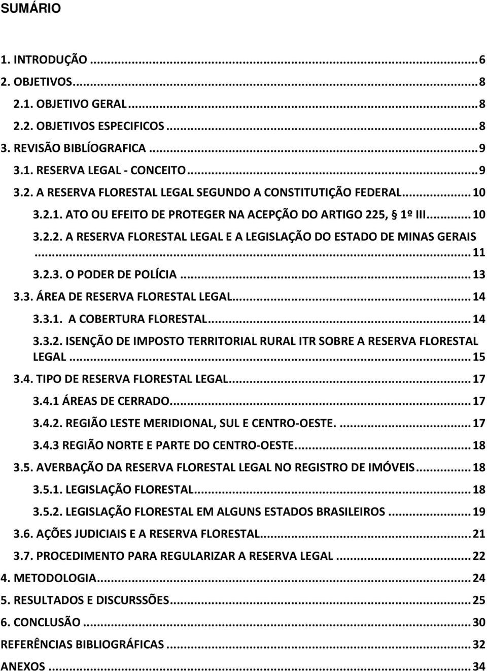 .. 14 3.3.1. A COBERTURA FLORESTAL... 14 3.3.2. ISENÇÃO DE IMPOSTO TERRITORIAL RURAL ITR SOBRE A RESERVA FLORESTAL LEGAL... 15 3.4. TIPO DE RESERVA FLORESTAL LEGAL... 17 3.4.1 ÁREAS DE CERRADO... 17 3.4.2. REGIÃO LESTE MERIDIONAL, SUL E CENTRO-OESTE.