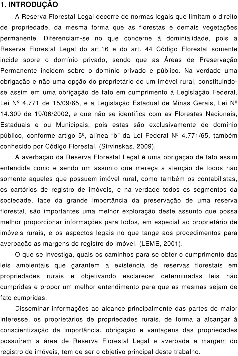 44 Código Florestal somente incide sobre o domínio privado, sendo que as Áreas de Preservação Permanente incidem sobre o domínio privado e público.