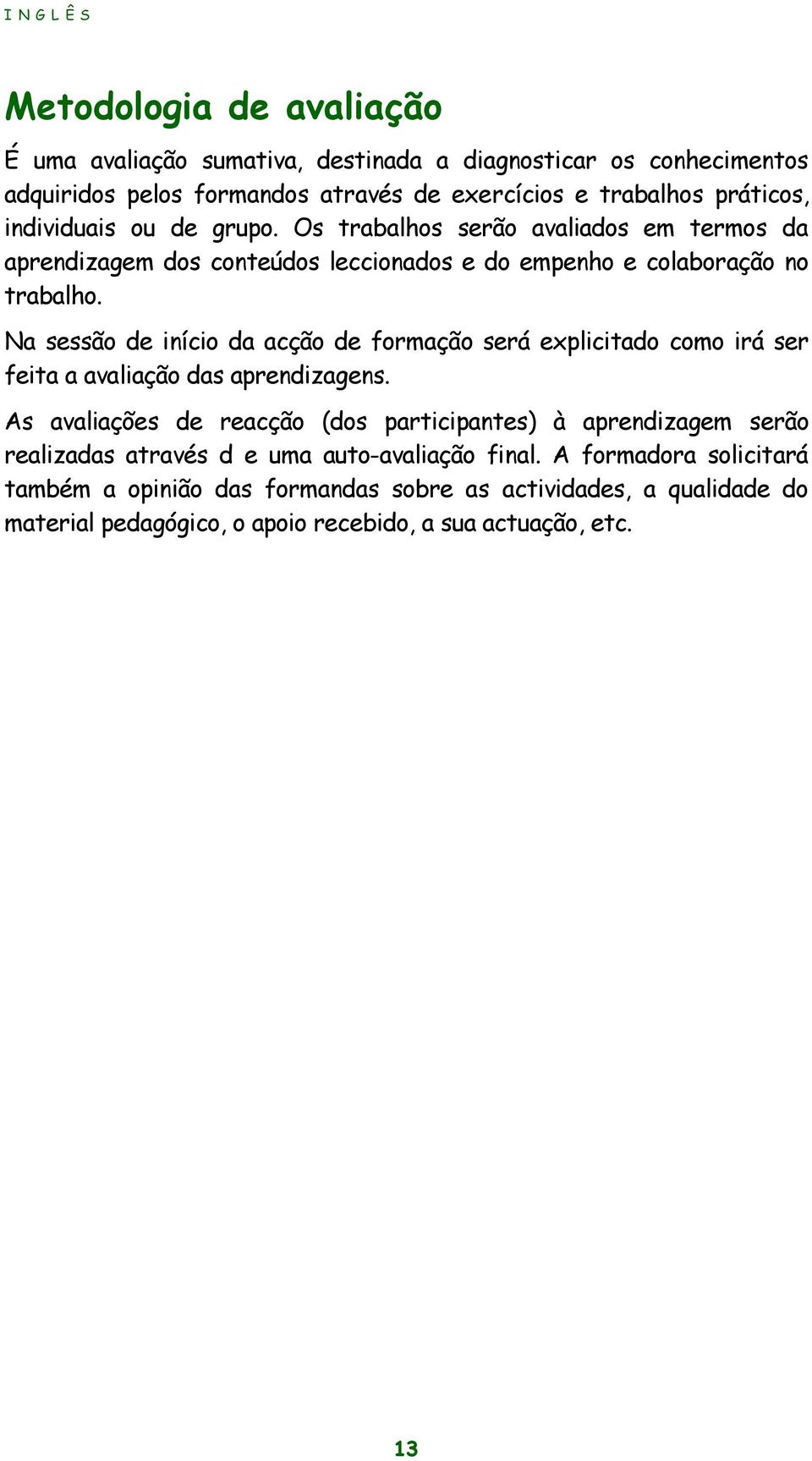 Na sessão de início da acção de formação será explicitado como irá ser feita a avaliação das aprendizagens.