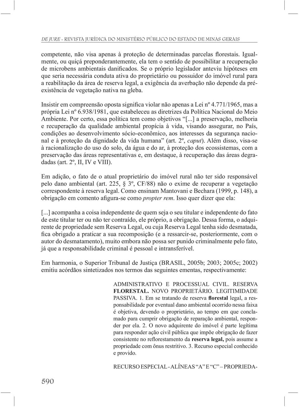 depende da préexistência de vegetação nativa na gleba. Insistir em compreensão oposta signi ca violar não apenas a Lei nº 4.771/1965, mas a própria Lei nº 6.