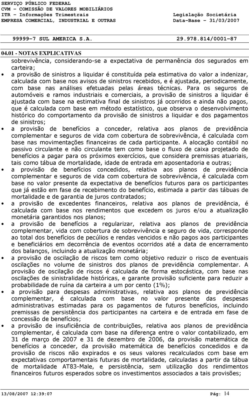 Para os seguros de automóveis e ramos industriais e comerciais, a provisão de sinistros a liquidar é ajustada com base na estimativa final de sinistros já ocorridos e ainda não pagos, que é calculada