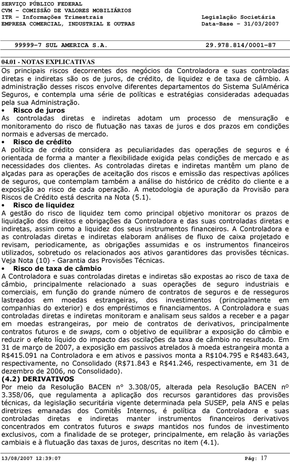 Risco de juros As controladas diretas e indiretas adotam um processo de mensuração e monitoramento do risco de flutuação nas taxas de juros e dos prazos em condições normais e adversas de mercado.